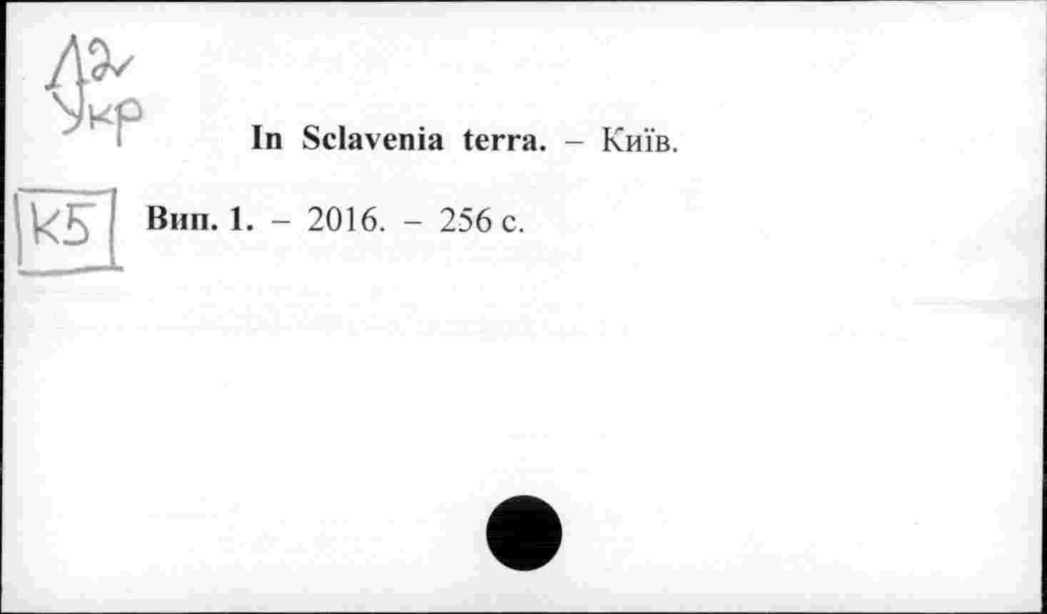 ﻿In Sclavenia terra. - Київ.
ks
Вип. 1. - 2016. - 256 c.